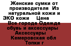 Женские сумки от производителя. Из натуральной кожи и ЭКО кожи. › Цена ­ 1 000 - Все города Одежда, обувь и аксессуары » Аксессуары   . Кемеровская обл.,Топки г.